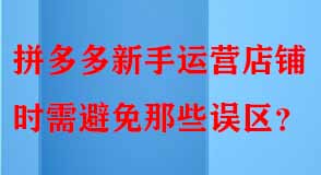 拼多多新手運營店鋪時需避免那些誤區