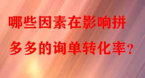 哪些因素在影響拼多多的詢單轉化率