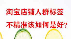 淘寶店鋪人群標(biāo)簽不精準(zhǔn)該如何是好