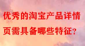 優(yōu)秀的淘寶產(chǎn)品詳情頁需具備哪些特征
